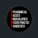 Anti Trump Funny Acronym Ronde Button 5,7 Cm<br><div class="desc">Anti Trump Funny Acronym knoppen met een woordgedicht dat zijn personage beschrijft: tiranniek, racistisch, ongekwalificeerd, vrouwenhatend anderer. Dit president weerstaan en steun blijven verlenen aan de inspanningen van het verzet voor gelijke rechten en fundamentele menselijke fatsoen in Amerika. De strijd voor vrijheid in ons land voor alle rassen en genders....</div>