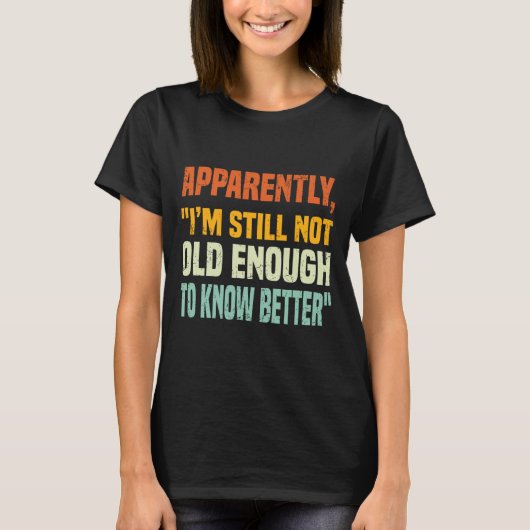 Apparently I Am Still Not Old Enough To Know Bette T-shirt (Voorkant)