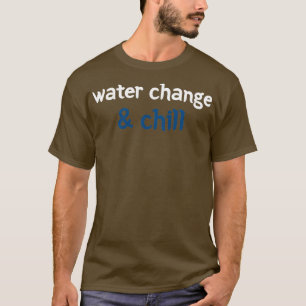 Aquarium Decor Lovers Gift Water change amp chill T-shirt