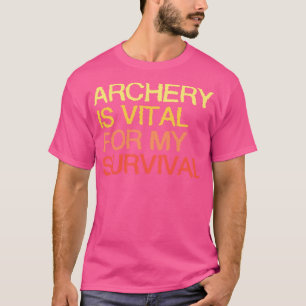 Archery is van vitaal belang voor mijn overleving t-shirt