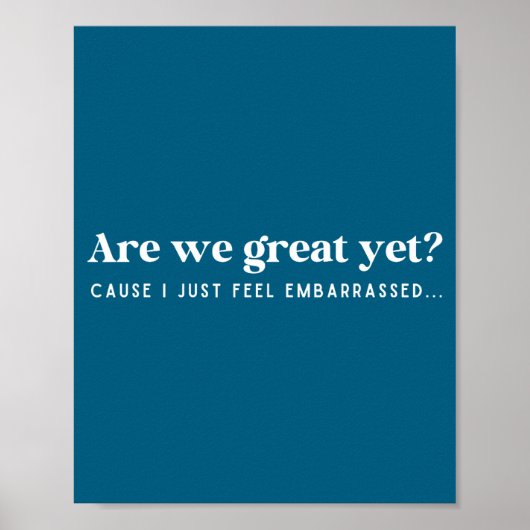 Are We Great Yet Cause I Just Feel Embarred Quote  Poster (Voorkant)