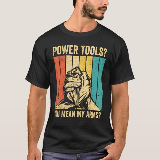 Arm Wrestling Arm Wrestler Power Tools You Mean My T-shirt (Voorkant)