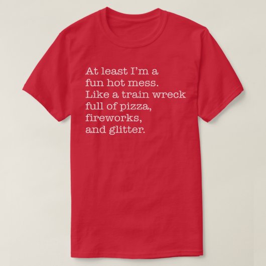 At Least I'm a Fun Hot Mess Like A Train Wreck Ful T-shirt (Design voorkant)