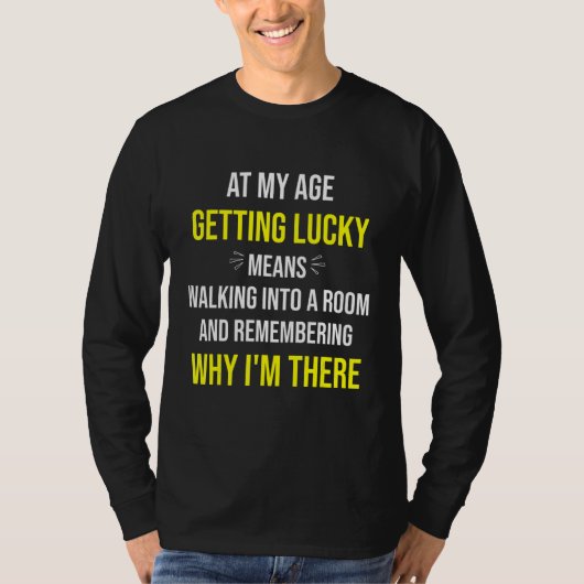 At My Age Getting Lucky Means Walking Into A Room  T-shirt (Voorkant)