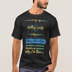At My Age Getting Lucky Means Walking Into Room T-shirt