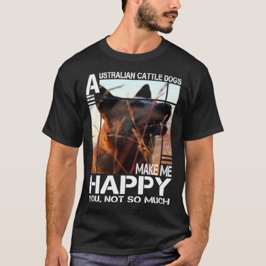 Australian Cattle Dog Makes Me Happy You Not So Mu T-shirt (Voorkant)