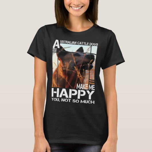 Australian Cattle Dog Makes Me Happy You Not So Mu T-shirt (Voorkant)