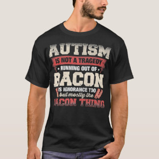 Autism Is Not A Tragedy Running Out of Bacon lover T-shirt