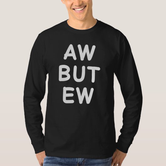 Aw But Ew Funny Sarcastic Sarcasm Humor Memes For  T-shirt (Voorkant)