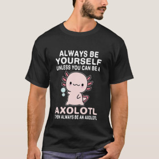 Axolotl Love Always Be Yourself Unless You Can Be  T-shirt