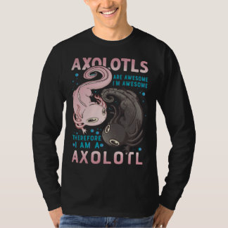 Axolotls Are Awesome I M Awesome Therefore I Am A  T-shirt