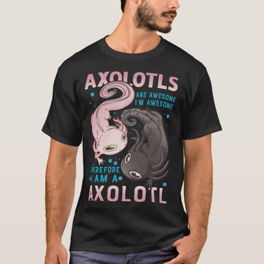 Axolotls Are Awesome I M Awesome Therefore I Am A  T-shirt (Voorkant)