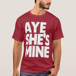 AYE SHE'S MINE T-SHIRT