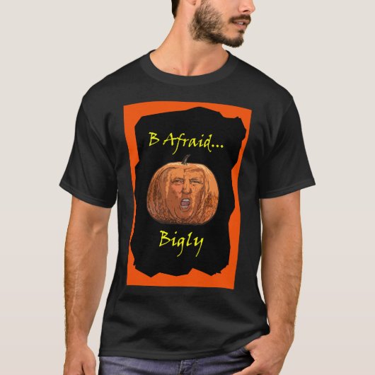 B Afraid Bigly T-shirt (Voorkant)