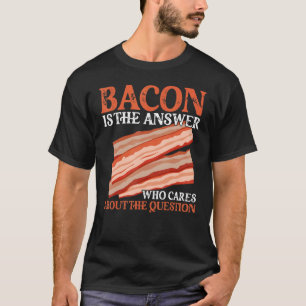 Bacon is het antwoord dat om de vraag geeft t-shirt