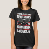 Badminton Racket Be Sorry Shuttle Badminton Player T-shirt (Voorkant)