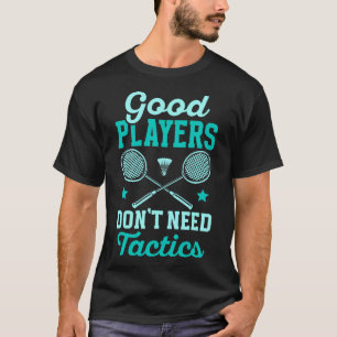 Badmintonspeler Goede Spelers Hebben Geen Tactiek T-shirt