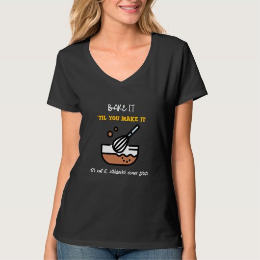 Bake it 'till you make it or eat it whichever come t-shirt (Voorkant)