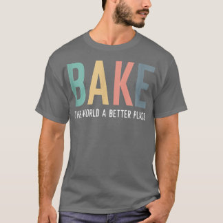 Bake The World A Better Place Quote Baking Team Ch T-shirt