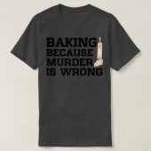 Baking Because Murder Is Wrong Cake Baking Pasty B T-shirt (Design voorkant)