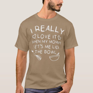 Baking I Love It When Mommy Let's Me Lick The Bowl T-shirt