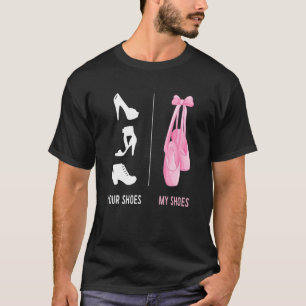 Ballerina Ballet Your Shoes T-shirt