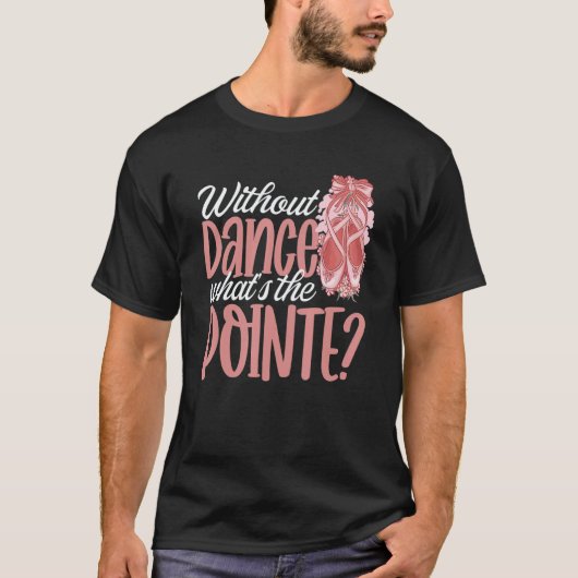 Ballerina Without Dance What's the Pointe Ballet D T-shirt (Voorkant)