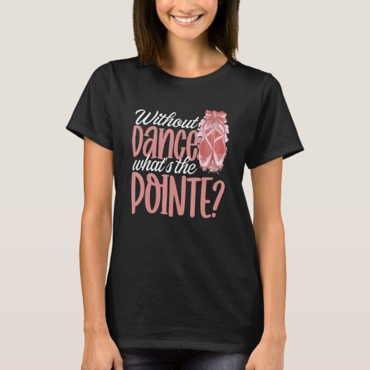 Ballerina Without Dance What's the Pointe Ballet D T-shirt (Voorkant)