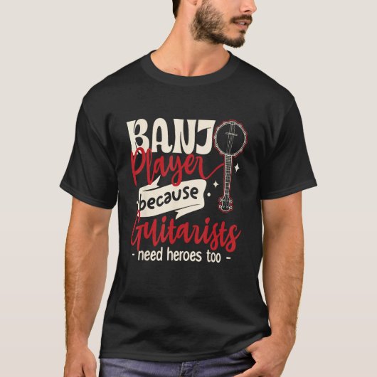Banjo Player Because guitarists Need heroes too T-shirt (Voorkant)