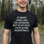 Basketball Player Funny T-shirt<br><div class="desc">Perfect cadeau voor elke basketballiefhebber. Het lijkt misschien alsof ik luister, maar in mijn hoofd speel ik basketbal is een leuk en uniek ontwerp dat een ideaal cadeau maakt voor basketballiefhebbers op kerst of verjaardagen.</div>