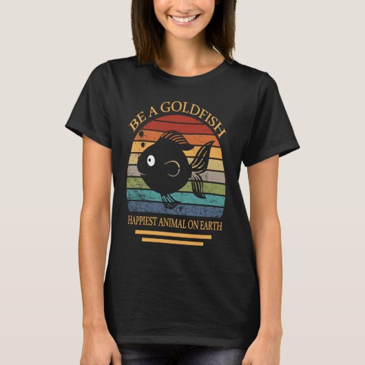 Be A Goldfish Happiest Animal On Earth T-shirt (Voorkant)