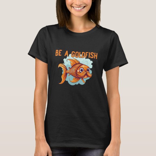 Be a Goldfish The Happiest Animal on Earth T-shirt (Voorkant)