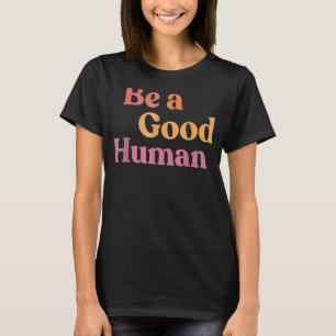 Be A Good Human Be A Nice Human Be Kindness T-shirt