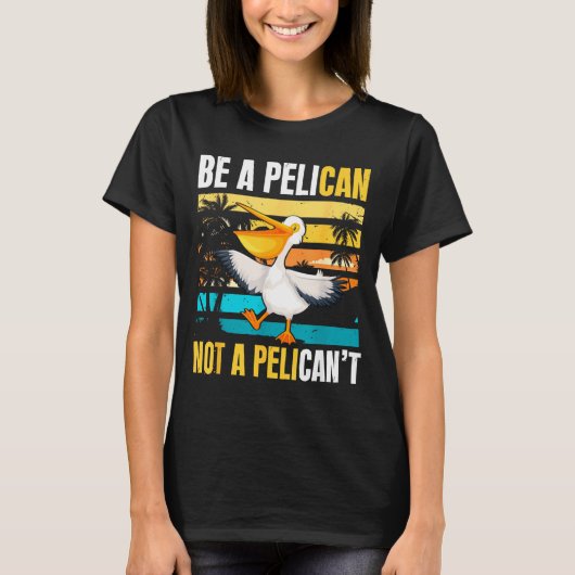 Be A Pelican Not A Pelican't Funny Bird Motivation T-shirt (Voorkant)