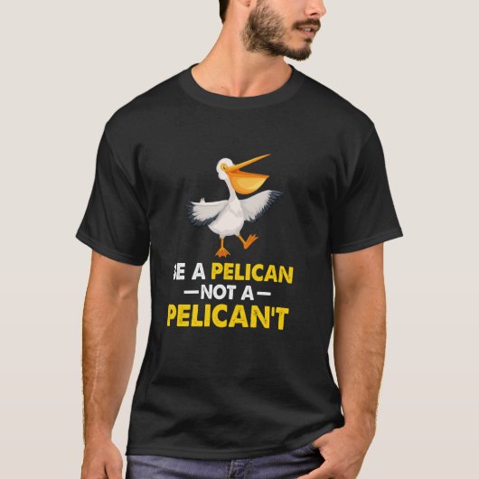 Be A Pelican Not A Pelican't Funny Bird T-shirt (Voorkant)