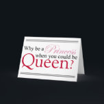 Be A Queen Kaart<br><div class="desc">Everyone wants to be a Princess, but really what does she have? Pretty clothes and nothing much else. Now the Queen, she has Power and really who doesn't want the power to say "Off with their heads"?</div>