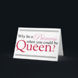 Be A Queen Kaart<br><div class="desc">Everyone wants to be a Princess,  but really what does she have? Pretty clothes and nothing much else. Now the Queen,  she has Power and really who doesn't want the power to say "Off with their heads"?</div>