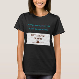 BE CALM AND WATCH LITTLE HOUSE ON THE PRAIRIE  T-SHIRT