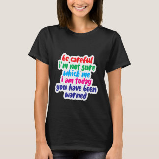 Be Careful I'm Not Sure Which Me I Am Today T-shirt