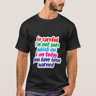 Be Careful I'm Not Sure Which Me I Am Today T-shirt