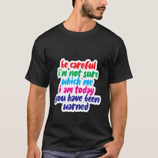 Be Careful I'm Not Sure Which Me I Am Today T-shirt (Voorkant)