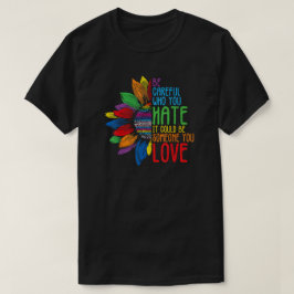 Be Careful Who You Hate Colorful Equality Quote T-shirt