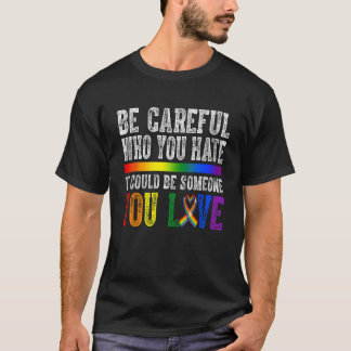 Be Careful Who You Hate It Could Be Someone LGBT R T-shirt