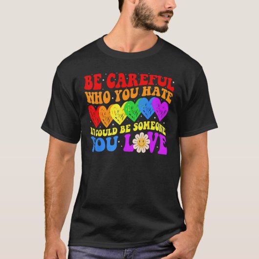 Be Careful Who You Hate It Could Be Someone You Lo T-shirt (Voorkant)