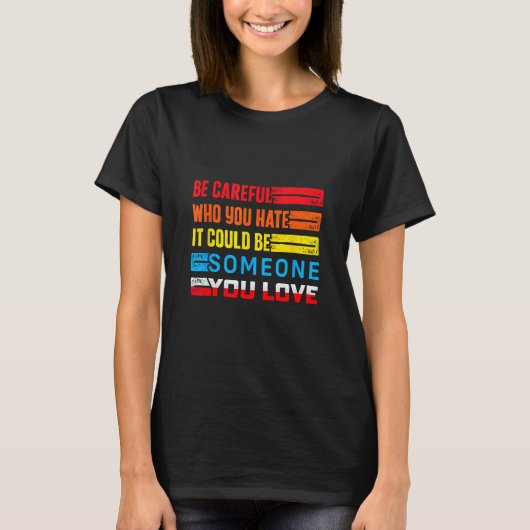 Be Careful Who You Hate It Could Be Someone You Lo T-shirt (Voorkant)