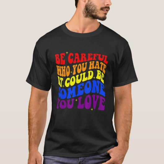 Be Careful Who You HATE It Could Be Someone You LO T-shirt (Voorkant)
