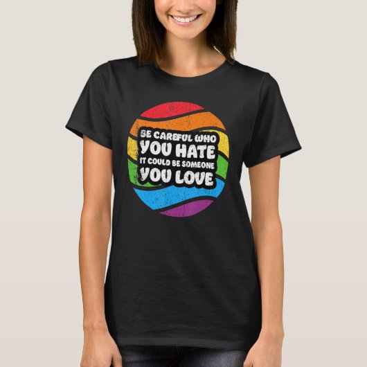 Be Careful Who You Hate It Could Be Someone You Lo T-shirt (Voorkant)