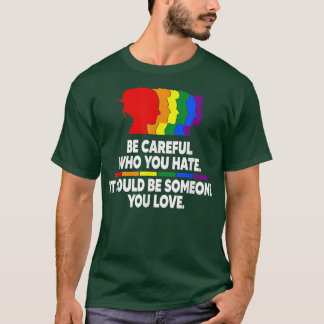 Be careful who you hate  t-shirt