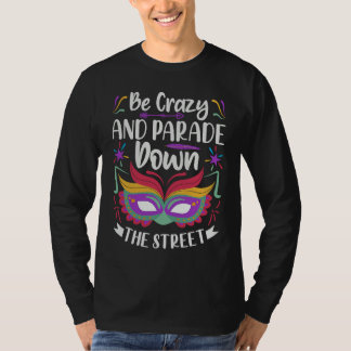 Be Crazy And Parade Down The Street  Mardi Gras Pa T-shirt