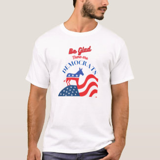 Be Glad There Are Democrats T-shirt